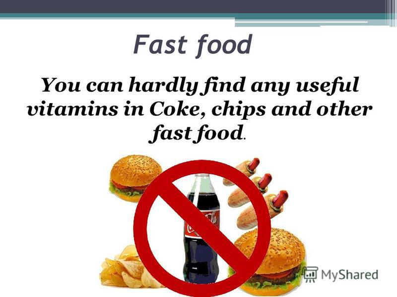 Fast food You can hardly find any useful vitamins in Coke, chips and other fast food.