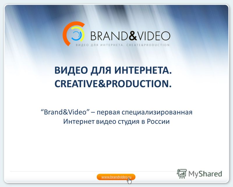 ВИДЕО ДЛЯ ИНТЕРНЕТА. CREATIVE&PRODUCTION. Brand&Video – первая специализированная Интернет видео студия в России