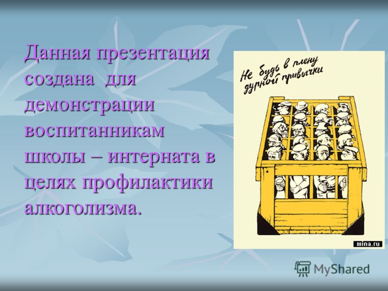 Данная презентация создана для демонстрации воспитанникам школы – интерната в целях профилактики алкоголизма.