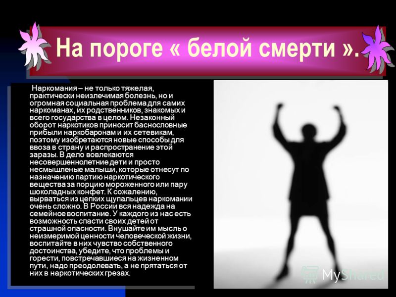 На пороге « белой смерти ». Наркомания – не только тяжелая, практически неизлечимая болезнь, но и огромная социальная проблема для самих наркоманах, и