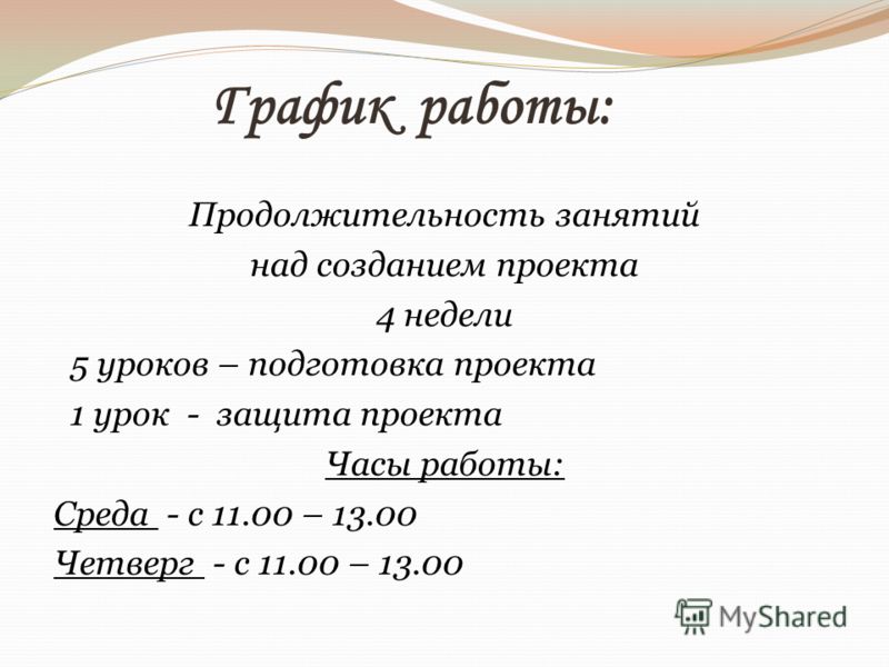 График работы: Продолжительность занятий над созданием проекта 4 недели 5 уроков – подготовка проекта 1 урок - защита проекта Часы работы: Среда - с 1