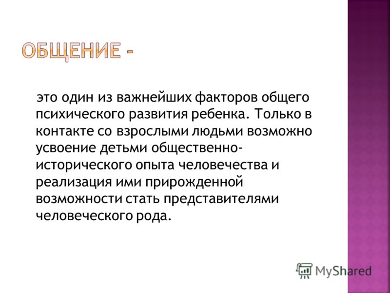 это один из важнейших факторов общего психического развития ребенка. Только в контакте со взрослыми людьми возможно усвоение детьми общественно- истор