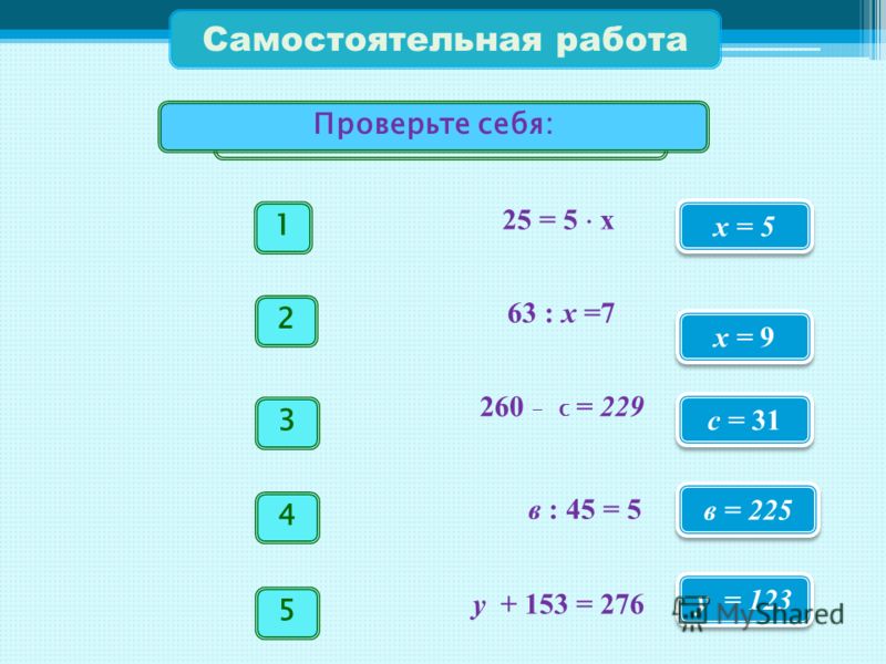 Самостоятельная работа 25 = 5 х 1 х = 5 63 : x =7 2 x = 9 260 – с = 229 3 с = 31 в : 45 = 5 4 в = 225 у + 153 = 276 5 у = 123 Решите уравнение. Провер