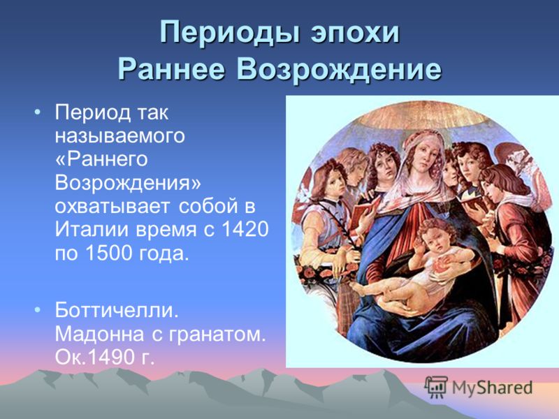 Периоды эпохи Раннее Возрождение Период так называемого «Раннего Возрождения» охватывает собой в Италии время с 1420 по 1500 года. Боттичелли. Мадонна