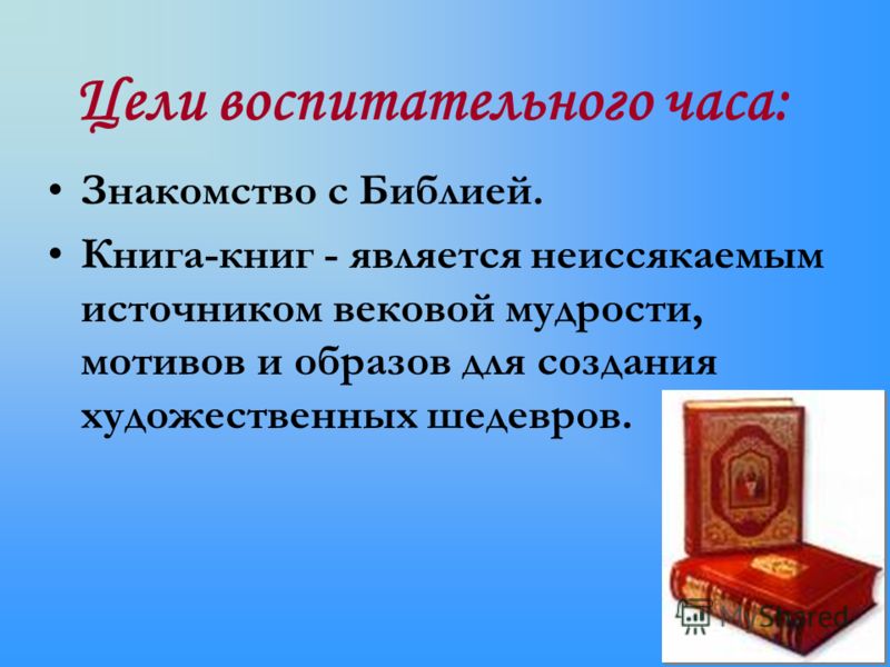 Цели воспитательного часа: Знакомство с Библией. Книга-книг - является неиссякаемым источником вековой мудрости, мотивов и образов для создания художе