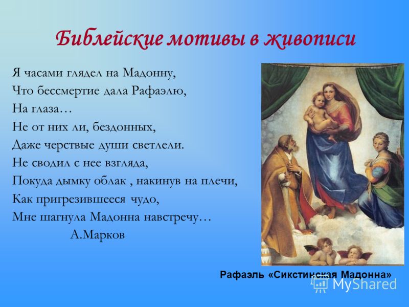Библейские мотивы в живописи Я часами глядел на Мадонну, Что бессмертие дала Рафаэлю, На глаза… Не от них ли, бездонных, Даже черствые души светлели. 