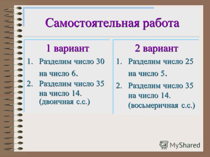 Самостоятельная работа 1 вариант 1.Разделим число 30 на число 6. 2.Разделим число 35 на число 14. (двоичная с.с.) 2 вариант 1.Разделим число 25 на чис