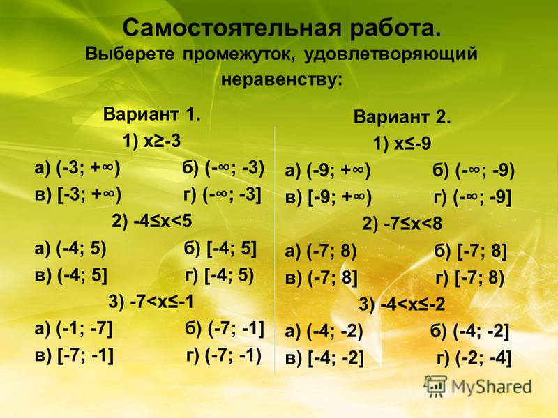 Самостоятельная работа. Выберете промежуток, удовлетворяющий неравенству: Вариант 1. 1) x-3 а) (-3; +) б) (-; -3) в) [-3; +) г) (-; -3] 2) -4x<5 а) (-4; 5) б) [-4; 5] в) (-4; 5] г) [-4; 5) 3) -7<x-1 а) (-1; -7] б) (-7; -1] в) [-7; -1] г) (-7; -1) Вар
