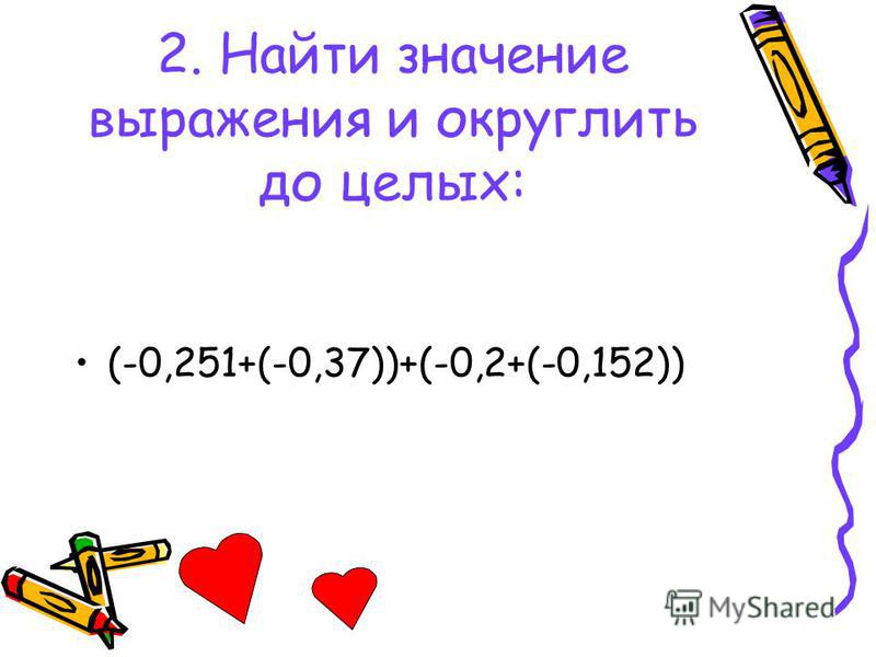 2. Найти значение выражения и округлить до целых: (-0,251+(-0,37))+(-0,2+(-0,152))