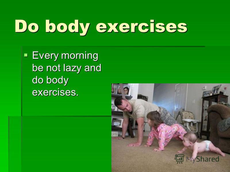 Do body exercises Every morning be not lazy and do body exercises. Every morning be not lazy and do body exercises.