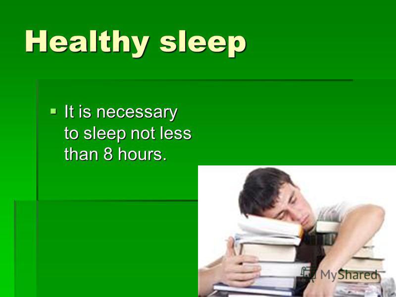 Healthy sleep It is necessary to sleep not less than 8 hours. It is necessary to sleep not less than 8 hours.
