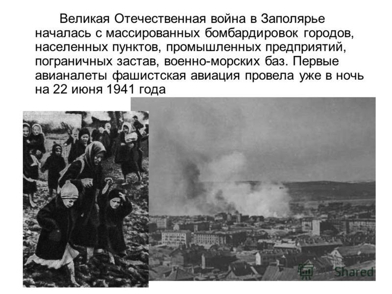 Великая Отечественная война в Заполярье началась с массированных бомбардировок городов, населенных пунктов, промышленных предприятий, пограничных застав, военно-морских баз. Первые авианалеты фашистская авиация провела уже в ночь на 22 июня 1941 года