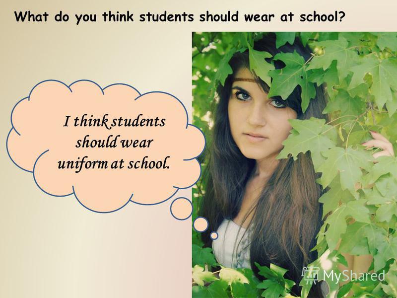 What do you think students should wear at school? I think students should wear uniform at school.