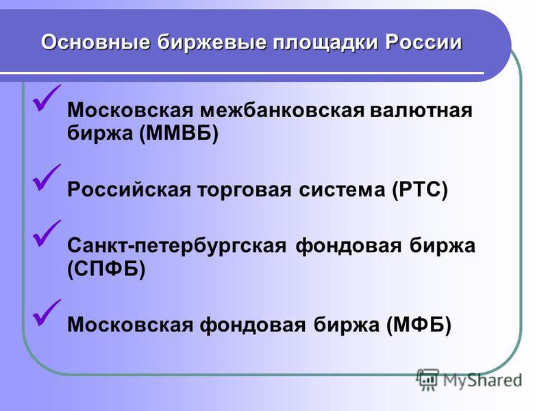 Основные биржевые площадки России Московская межбанковская валютная биржа (ММВБ) Российская торговая система (РТС) Санкт-петербургская фондовая биржа (СПФБ) Московская фондовая биржа (МФБ)