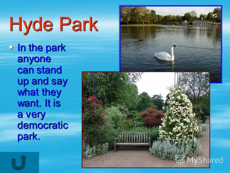 Hyde Park In the park anyone can stand up and say what they want. It is a very democratic park. In the park anyone can stand up and say what they want. It is a very democratic park.