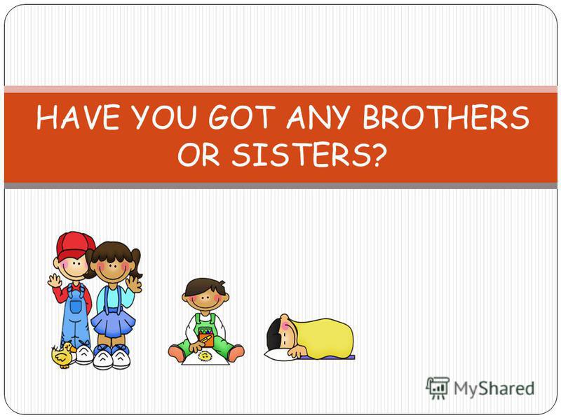 HAVE YOU GOT ANY BROTHERS OR SISTERS?