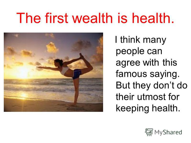 The first wealth is health. I think many people can agree with this famous saying. But they dont do their utmost for keeping health.