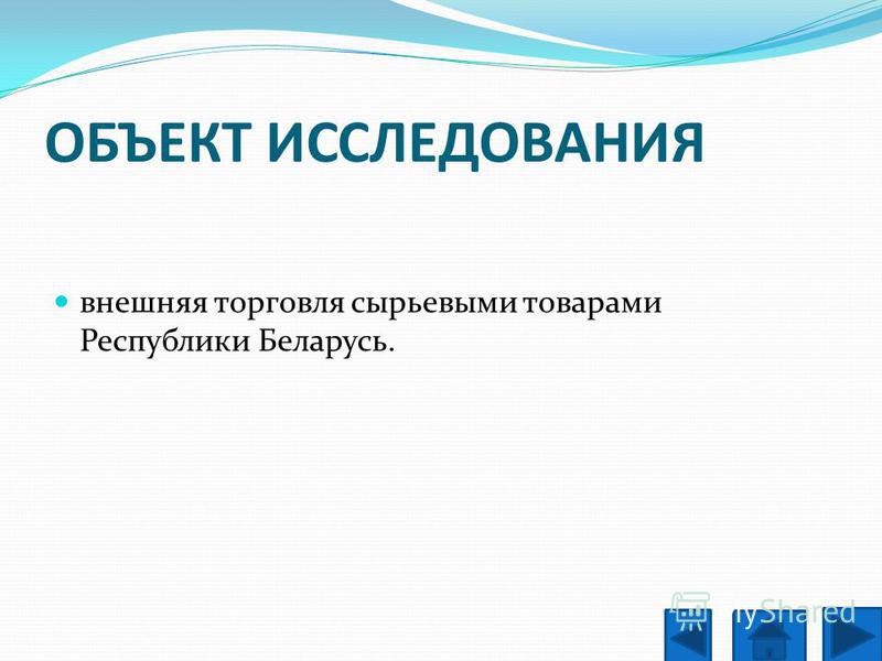 ОБЪЕКТ ИССЛЕДОВАНИЯ внешняя торговля сырьевыми товарами Республики Беларусь.