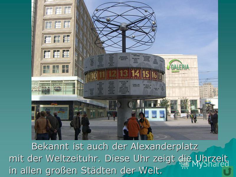 Bekannt ist auch der Alexanderplatz Bekannt ist auch der Alexanderplatz mit der Weltzeituhr. Diese Uhr zeigt die Uhrzeit mit der Weltzeituhr. Diese Uhr zeigt die Uhrzeit in allen großen Städten der Welt. in allen großen Städten der Welt.