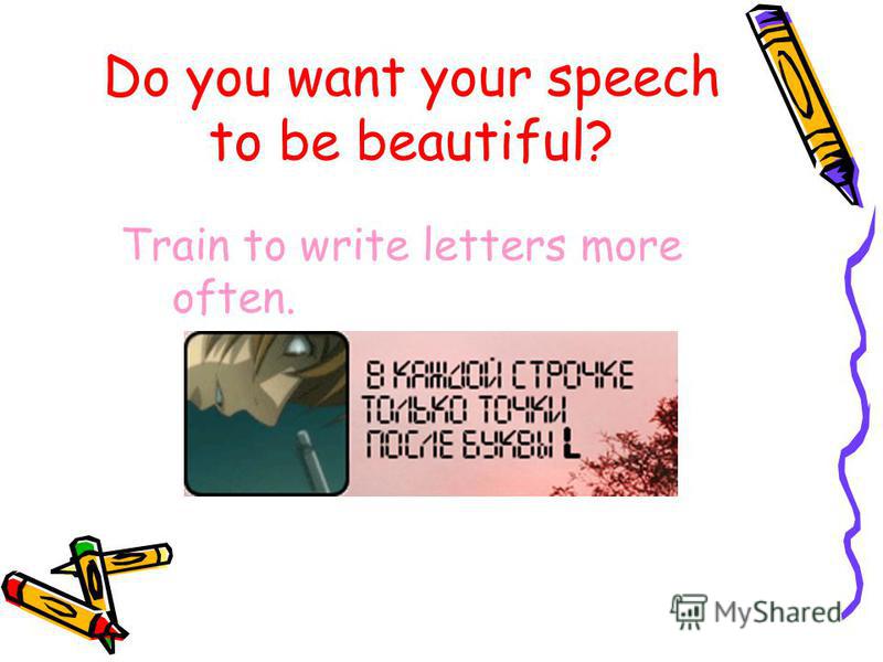 Do you want your speech to be beautiful? Train to write letters more often.