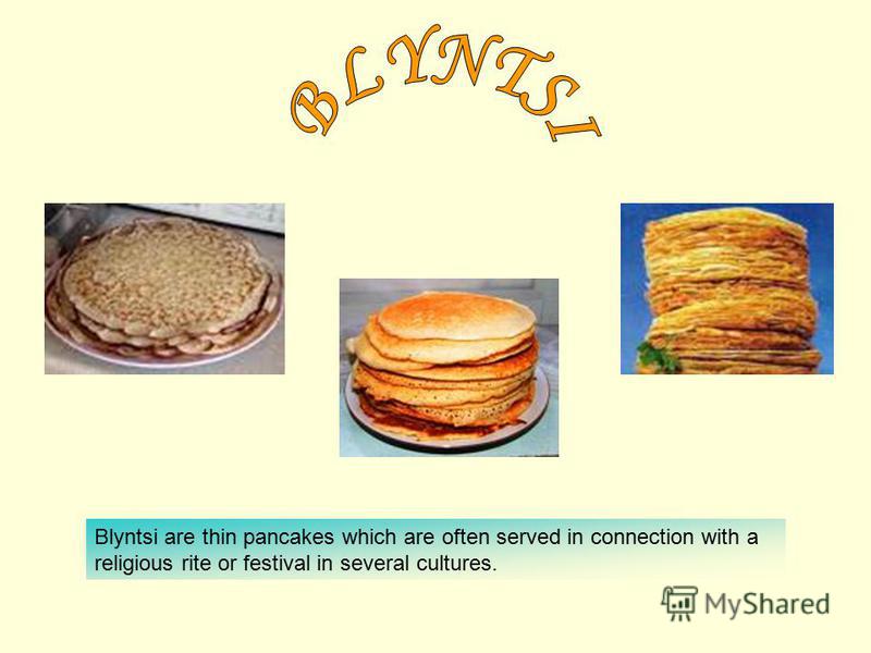Blyntsi are thin pancakes which are often served in connection with a religious rite or festival in several cultures.