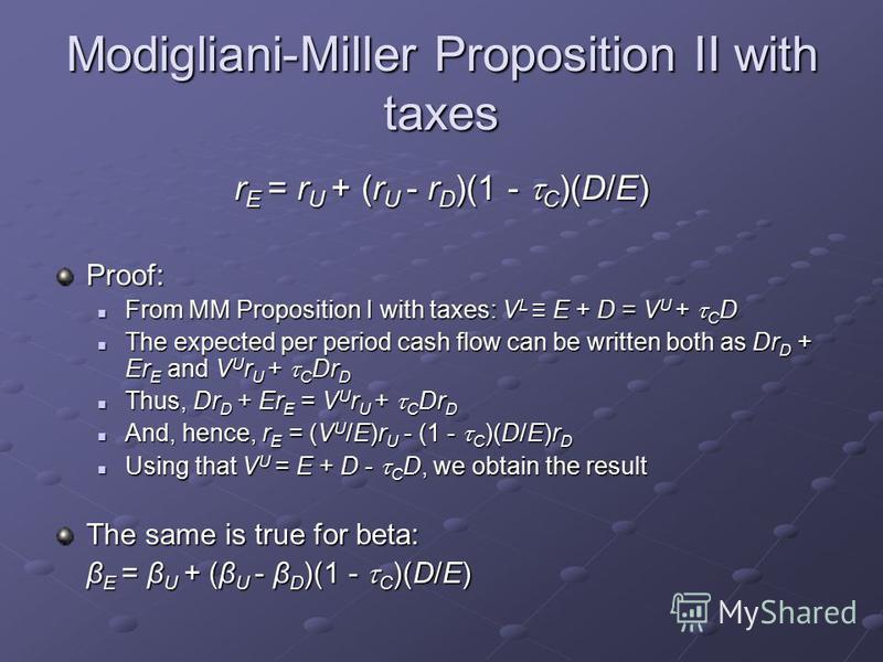 Modigliani-Miller Proposition II with taxes r E = r U + (r U - r D )(1 - C )(D/E) Proof: From MM Proposition I with taxes: V L E + D = V U + C D From MM Proposition I with taxes: V L E + D = V U + C D The expected per period cash flow can be written 