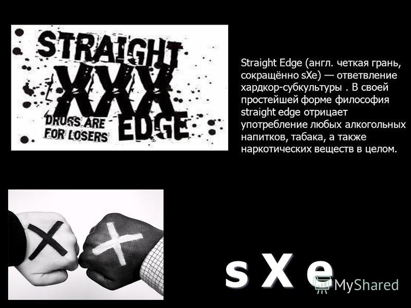 s X e Straight Edge (англ. четкая грань, сокращённо sXe) ответвление хардко...
