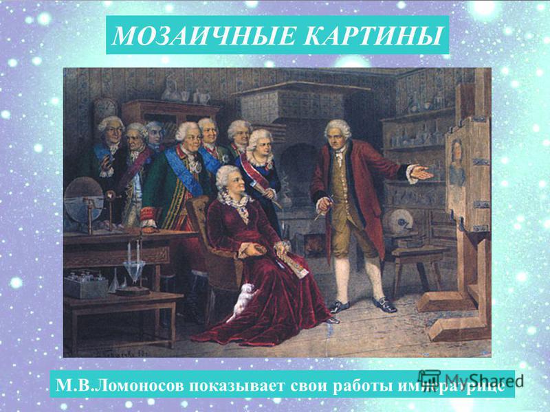 МОЗАИЧНЫЕ КАРТИНЫ М.В.Ломоносов показывает свои работы императрице