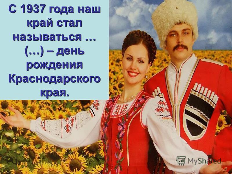 9 С 1937 года наш край стал называться … (…) – день рождения Краснодарского края.