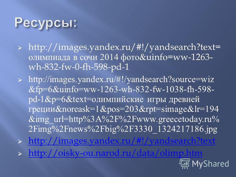 http://images.yandex.ru/#!/yandsearch?text= олимпиада в сочи 2014 фото &uinfo=ww-1263- wh-832-fw-0-fh-598-pd-1 http://images.yandex.ru/#!/yandsearch?source=wiz &fp=6&uinfo=ww-1263-wh-832-fw-1038-fh-598- pd-1&p=6&text= олимпийские игры древней греции 
