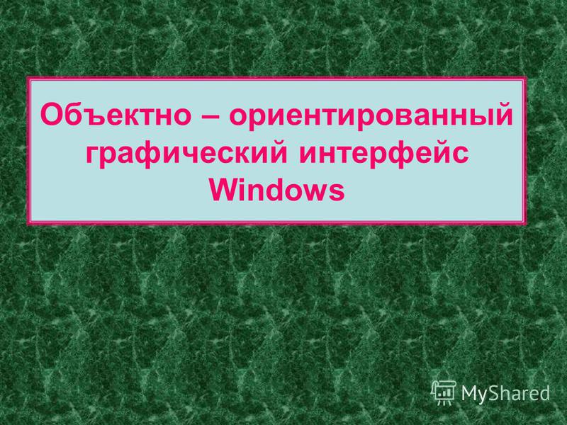 Объектно – ориентированный графический интерфейс Windows
