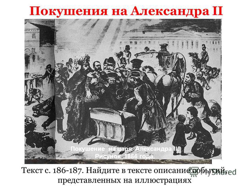 Покушения на Александра II Текст с. 186-187. Найдите в тексте описание событий, представленных на иллюстрациях Покушение на царя Александра II. Рисунок 1886 года.