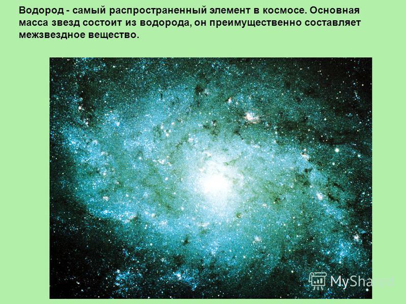 Водород - самый распространенный элемент в космосе. Основная масса звезд состоит из водорода, он преимущественно составляет межзвездное вещество.