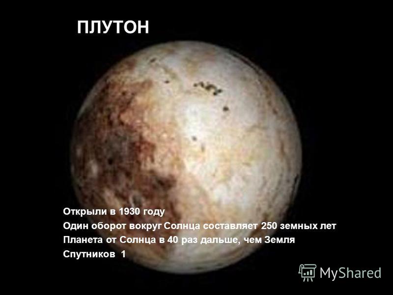 Плутон Открыли в 1930 году Один оборот вокруг Солнца составляет 250 земных лет Планета от Солнца в 40 раз дальше, чем Земля Спутников 1 ПЛУТОН