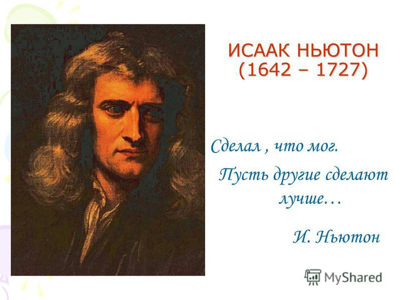 ИСААК НЬЮТОН (1642 – 1727) Сделал, что мог. Пусть другие сделают лучше… И. Ньютон