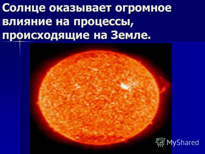 Солнце оказывает огромное влияние на процессы, происходящие на Земле.