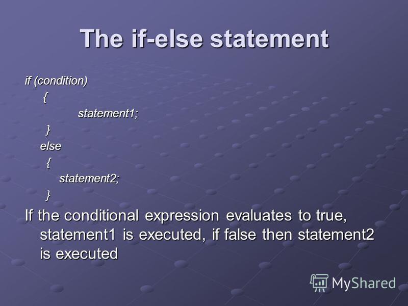 The if-else statement if (condition) { statement1; } else { statement2; } If the conditional expression evaluates to true, statement1 is executed, if false then statement2 is executed