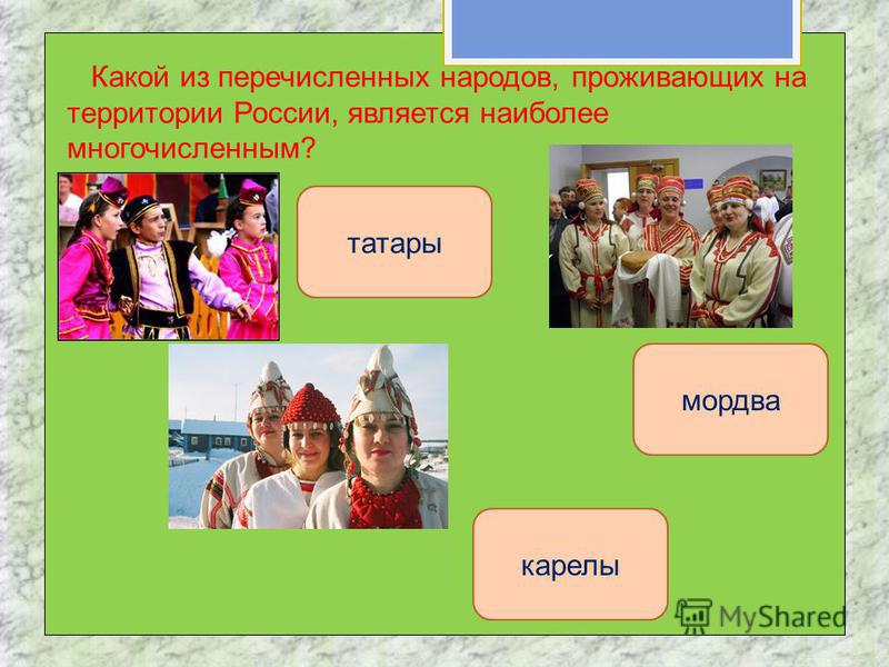 Какой из перечисленных народов, проживающих на территории России, является наиболее многочисленным? татары карелы мордва