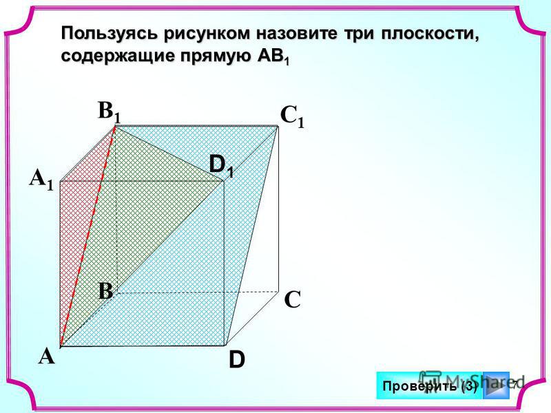 7 А В С D А1А1 В1В1 С1С1 D1D1 Пользуясь рисунком назовите три плоскости, содержащие прямую АВ 1 Проверить (3)