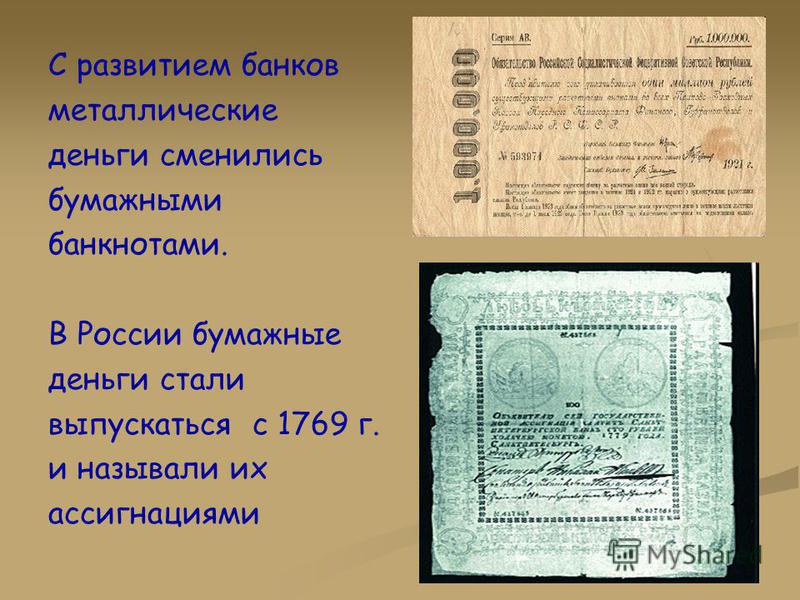 С развитием банков металлические деньги сменились бумажными банкнотами. В России бумажные деньги стали выпускаться с 1769 г. и называли их ассигнациями