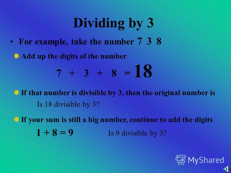 Dividing by 3 Add up the digits of the number If that number is divisible by 3, then the original number is If your sum is still a big number, continue to add the digits