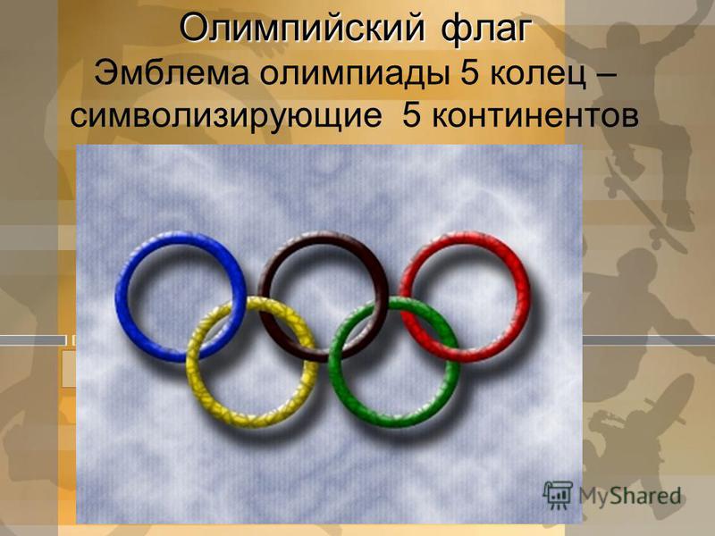 Олимпийский флаг Олимпийский флаг Эмблема олимпиады 5 колец – символизирующие 5 континентов