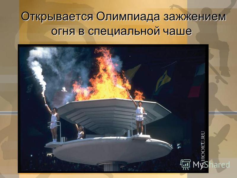 Открывается Олимпиада зажжением огня в специальной чаше Открывается Олимпиада зажжением огня в специальной чаше