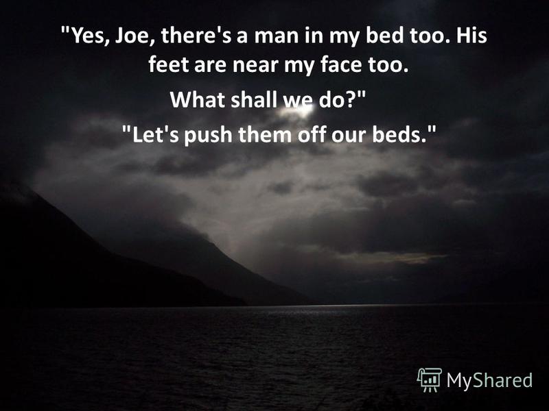 Yes, Joe, there's a man in my bed too. His feet are near my face too. What shall we do? Let's push them off our beds.