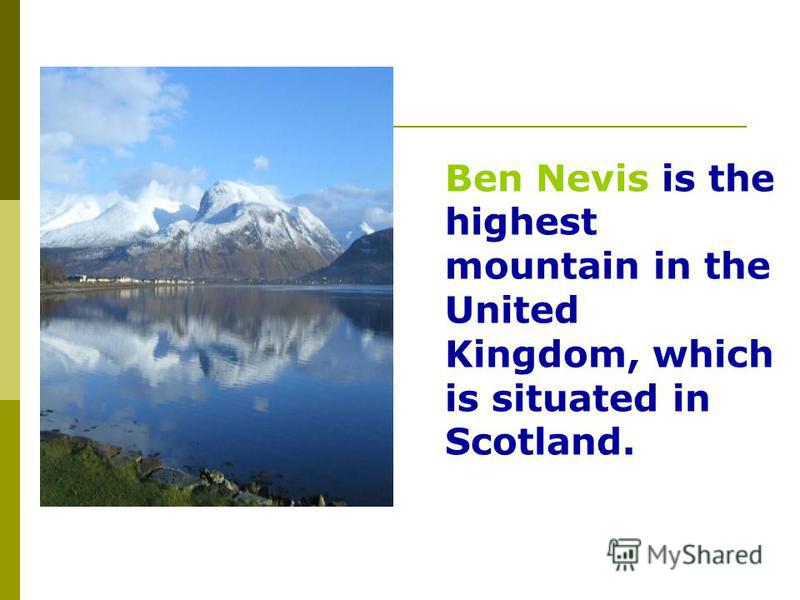 Ben Nevis is the highest mountain in the United Kingdom, which is situated in Scotland.