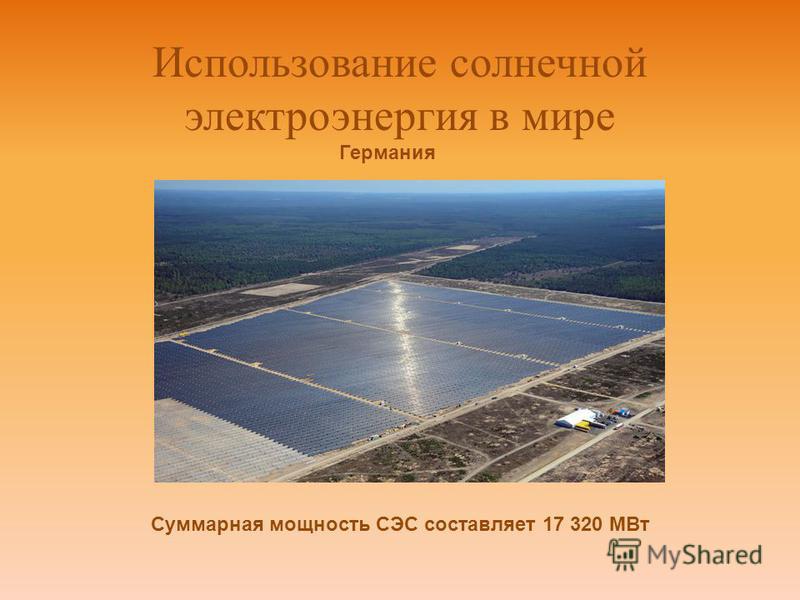 Использование солнечной электроэнергия в мире Суммарная мощность СЭС составляет 17 320 МВт Германия