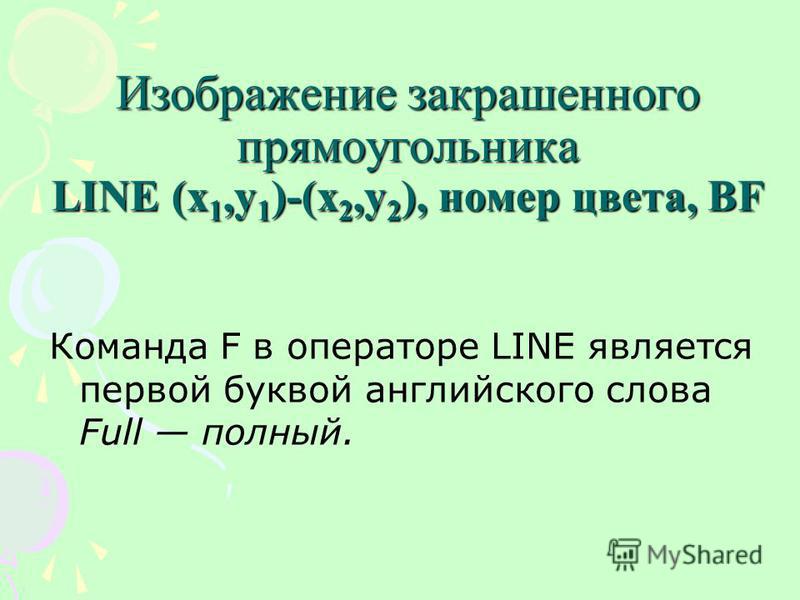 Изображение закрашенного прямоугольника LINE (x 1,y 1 )-(x 2,y 2 ), номер цвета, BF Команда F в операторе LINE является первой буквой английского слова Full полный.