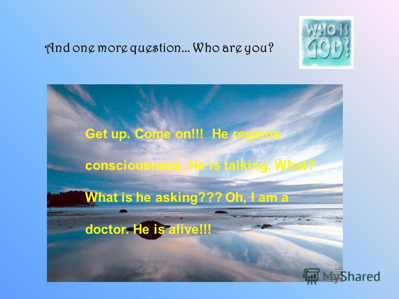 And one more question... Who are you? Get up. Come on!!! He regains consciousness. He is talking. What? What is he asking??? Oh, I am a doctor. He is alive!!!