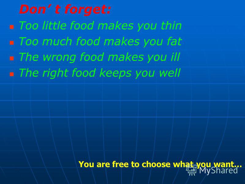 Don t forget: Too little food makes you thin Too much food makes you fat The wrong food makes you ill The right food keeps you well You are free to choose what you want…