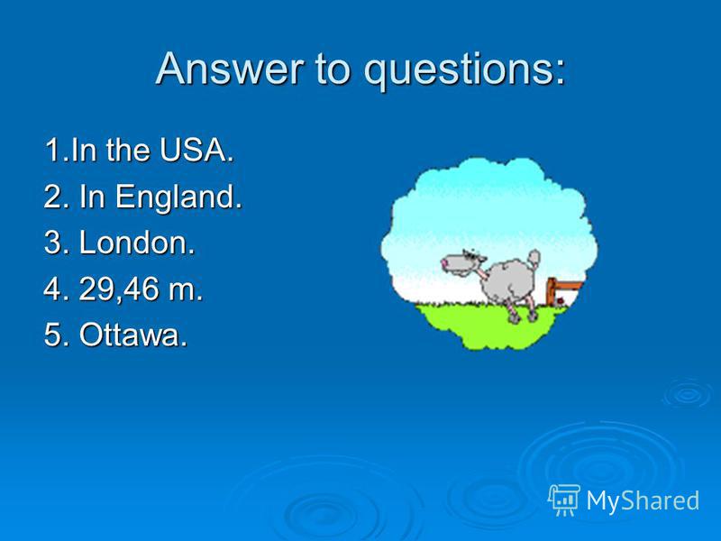 Answer the questions: 1. Where is Boston situated? 2.Where is Big Ben situated? 3. What is the capital of England? 4. What is the population of Canada? 5. What is the capital of Canada?